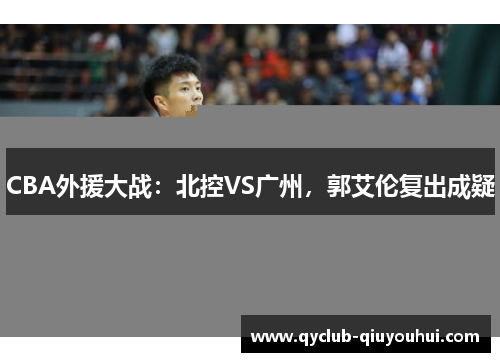 CBA外援大战：北控VS广州，郭艾伦复出成疑