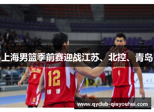 上海男篮季前赛迎战江苏、北控、青岛