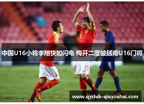 中国U16小将李翔快如闪电 梅开二度破越南U16门将
