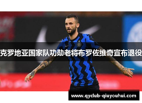 克罗地亚国家队功勋老将布罗佐维奇宣布退役