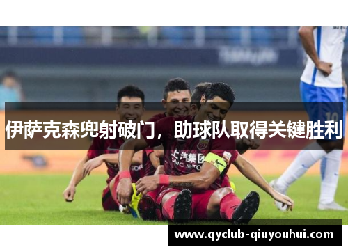 伊萨克森兜射破门，助球队取得关键胜利