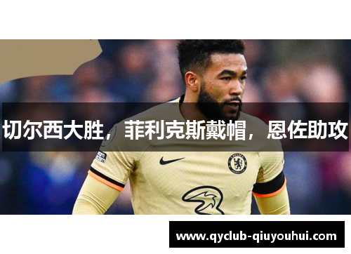 切尔西大胜，菲利克斯戴帽，恩佐助攻
