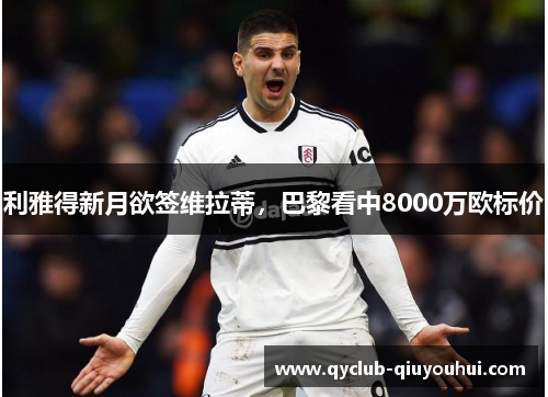 利雅得新月欲签维拉蒂，巴黎看中8000万欧标价