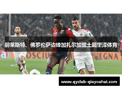 前莱斯特、佛罗伦萨边锋加扎尔加盟土超里泽体育