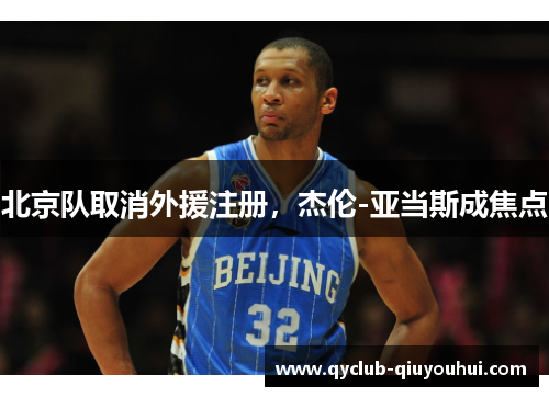 北京队取消外援注册，杰伦-亚当斯成焦点