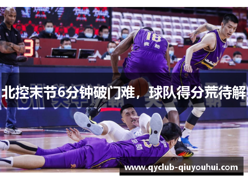 北控末节6分钟破门难，球队得分荒待解