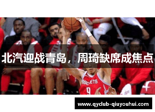 北汽迎战青岛，周琦缺席成焦点