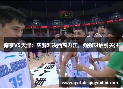 南京VS天津：庆鹏对决西热力江，强强对话引关注
