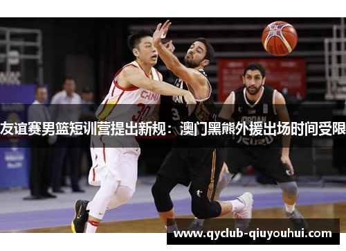 友谊赛男篮短训营提出新规：澳门黑熊外援出场时间受限