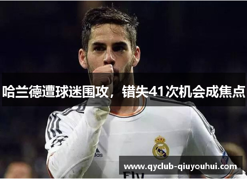 哈兰德遭球迷围攻，错失41次机会成焦点