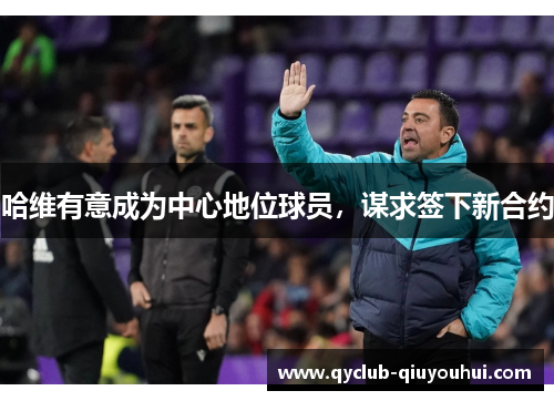 哈维有意成为中心地位球员，谋求签下新合约