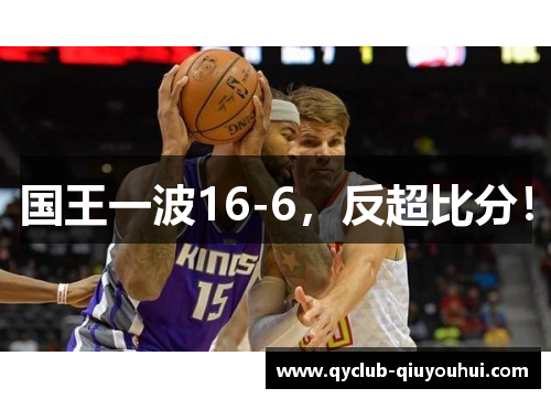国王一波16-6，反超比分！
