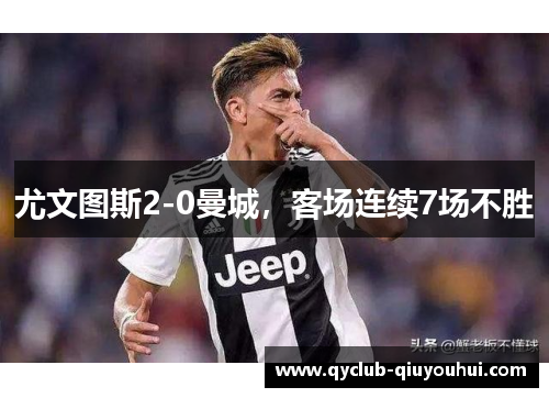 尤文图斯2-0曼城，客场连续7场不胜