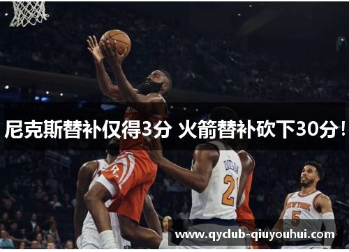 尼克斯替补仅得3分 火箭替补砍下30分！