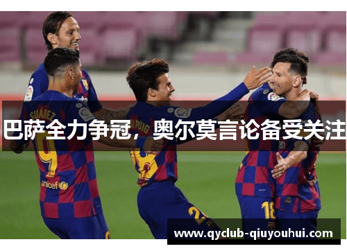 巴萨全力争冠，奥尔莫言论备受关注