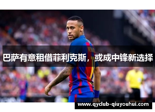 巴萨有意租借菲利克斯，或成中锋新选择