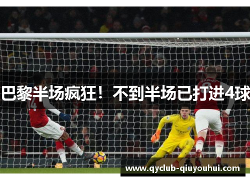 巴黎半场疯狂！不到半场已打进4球