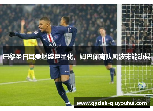 巴黎圣日耳曼继续巨星化，姆巴佩离队风波未能动摇