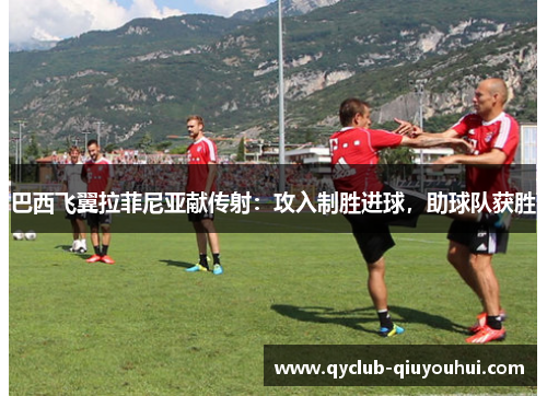 巴西飞翼拉菲尼亚献传射：攻入制胜进球，助球队获胜