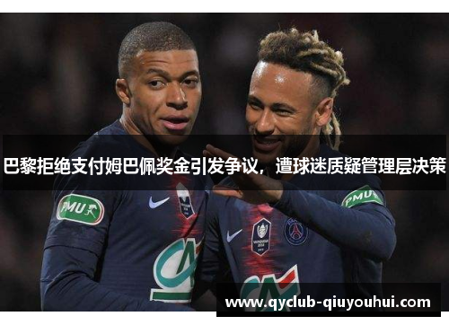 巴黎拒绝支付姆巴佩奖金引发争议，遭球迷质疑管理层决策