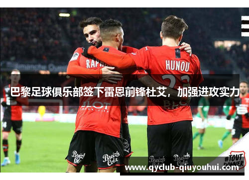 巴黎足球俱乐部签下雷恩前锋杜艾，加强进攻实力
