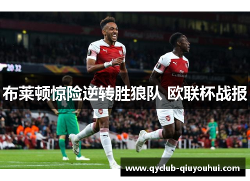 布莱顿惊险逆转胜狼队 欧联杯战报