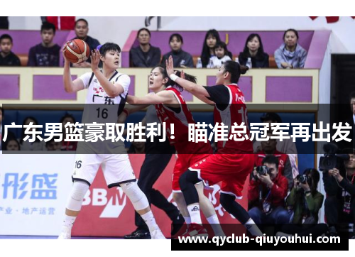 广东男篮豪取胜利！瞄准总冠军再出发
