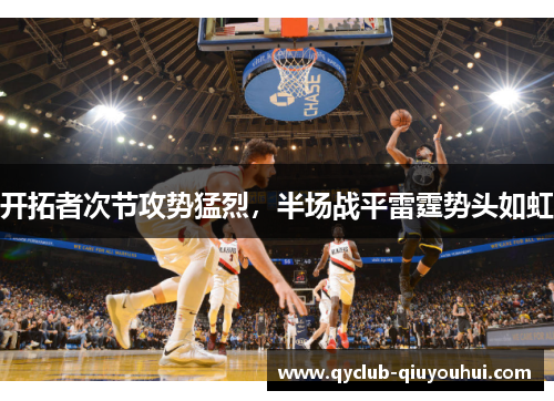 开拓者次节攻势猛烈，半场战平雷霆势头如虹