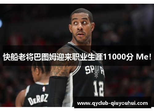 快船老将巴图姆迎来职业生涯11000分 Me！