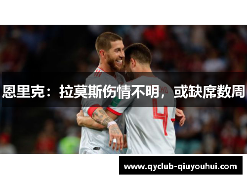 恩里克：拉莫斯伤情不明，或缺席数周