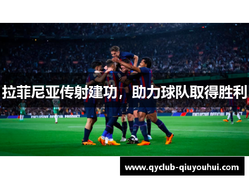 拉菲尼亚传射建功，助力球队取得胜利