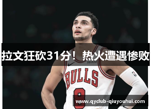 拉文狂砍31分！热火遭遇惨败