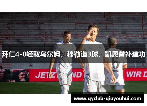 拜仁4-0轻取乌尔姆，穆勒造3球，凯恩替补建功